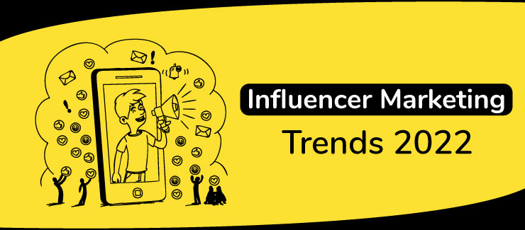 Influencer Marketing Trends You Can’t Miss Out On In 2022
